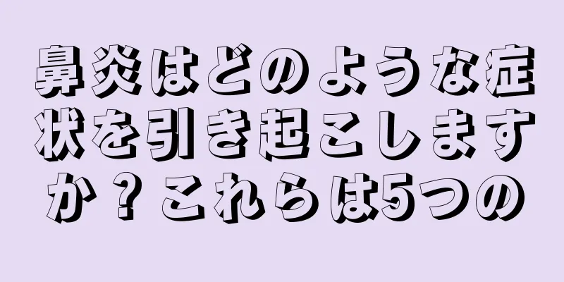 鼻炎はどのような症状を引き起こしますか？これらは5つの