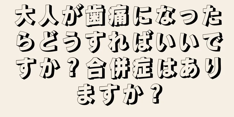 大人が歯痛になったらどうすればいいですか？合併症はありますか？