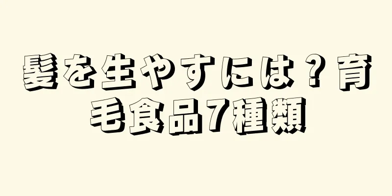 髪を生やすには？育毛食品7種類