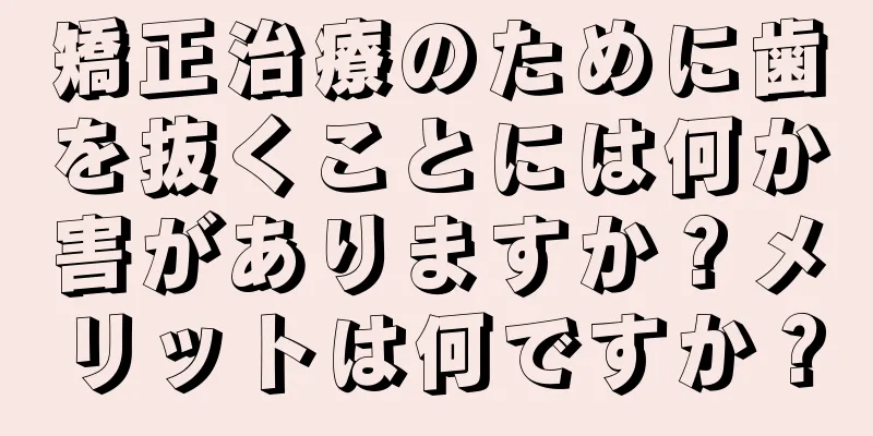 矯正治療のために歯を抜くことには何か害がありますか？メリットは何ですか？