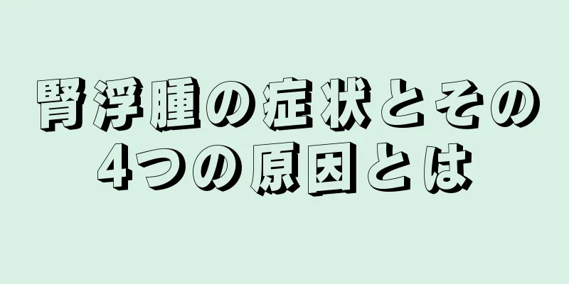 腎浮腫の症状とその4つの原因とは