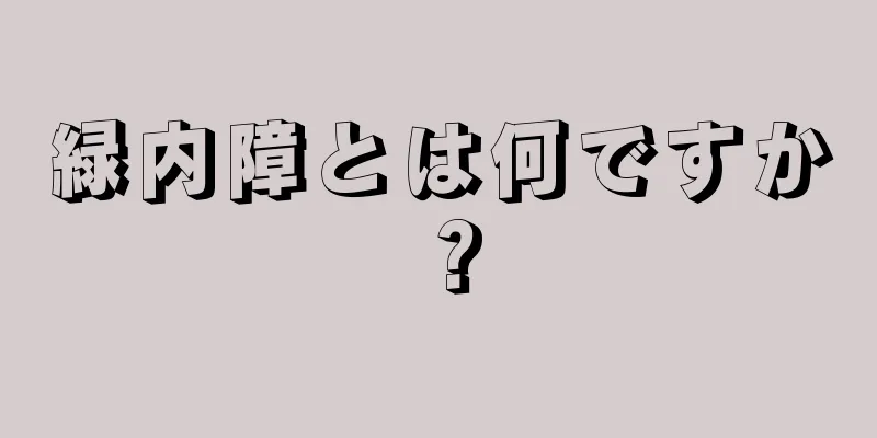 緑内障とは何ですか？