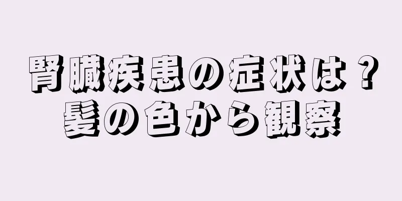 腎臓疾患の症状は？髪の色から観察