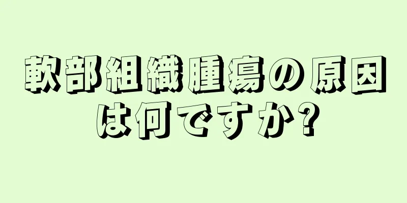 軟部組織腫瘍の原因は何ですか?