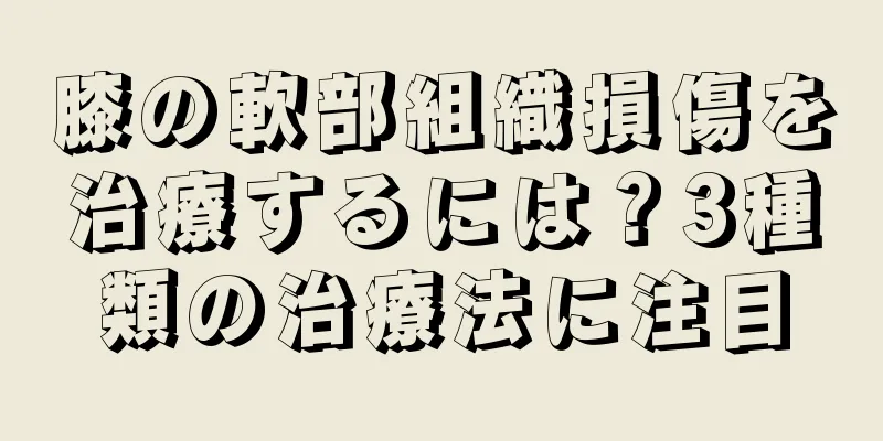 膝の軟部組織損傷を治療するには？3種類の治療法に注目