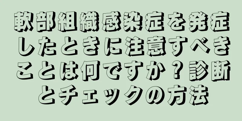 軟部組織感染症を発症したときに注意すべきことは何ですか？診断とチェックの方法