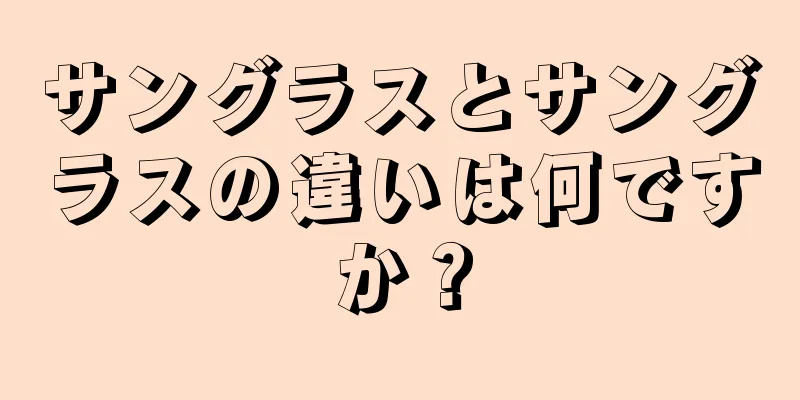 サングラスとサングラスの違いは何ですか？