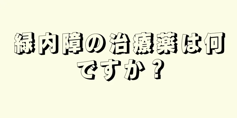 緑内障の治療薬は何ですか？