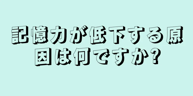 記憶力が低下する原因は何ですか?