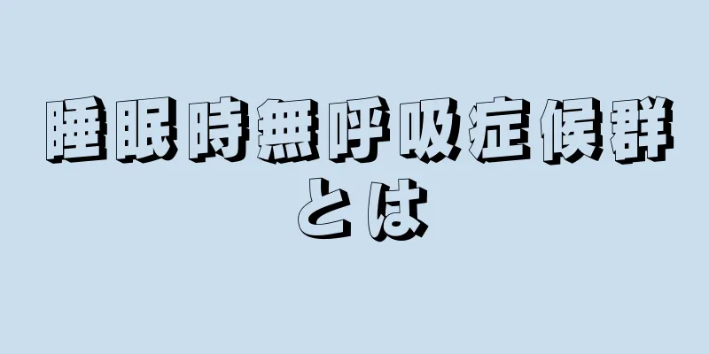 睡眠時無呼吸症候群とは