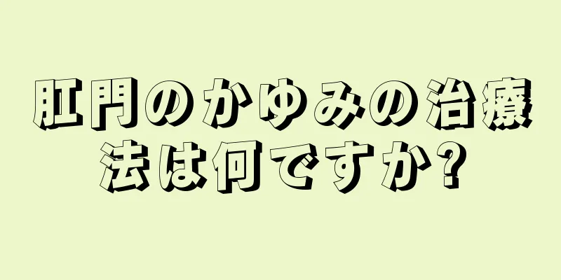 肛門のかゆみの治療法は何ですか?