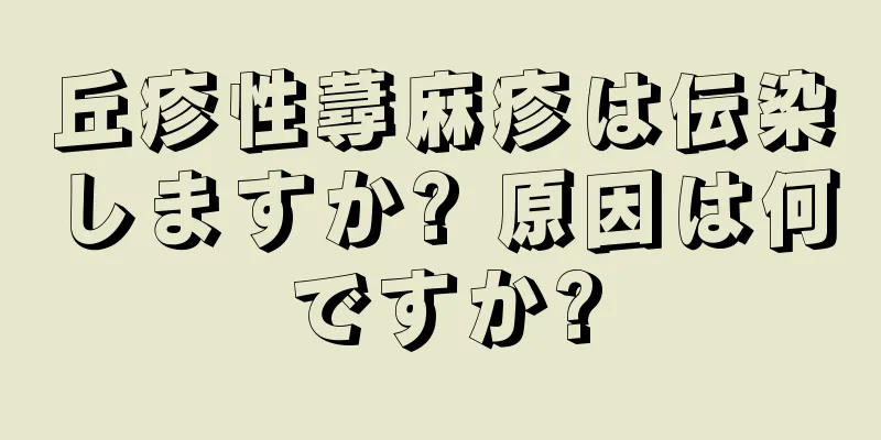 丘疹性蕁麻疹は伝染しますか? 原因は何ですか?