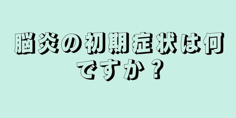 脳炎の初期症状は何ですか？