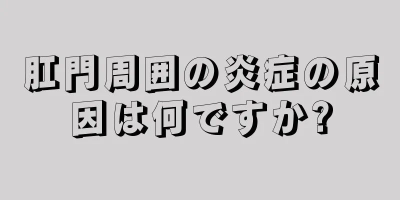 肛門周囲の炎症の原因は何ですか?