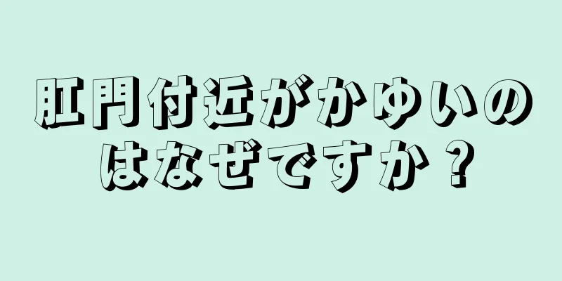 肛門付近がかゆいのはなぜですか？