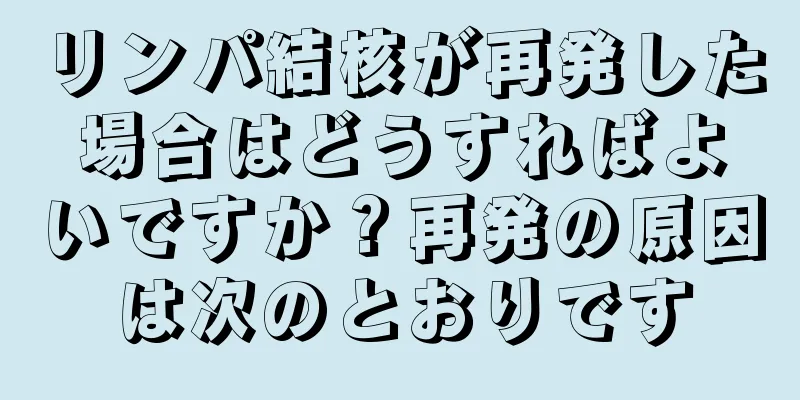 リンパ結核が再発した場合はどうすればよいですか？再発の原因は次のとおりです