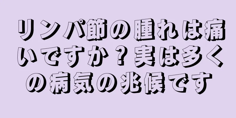 リンパ節の腫れは痛いですか？実は多くの病気の兆候です