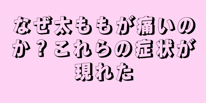 なぜ太ももが痛いのか？これらの症状が現れた