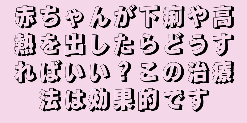 赤ちゃんが下痢や高熱を出したらどうすればいい？この治療法は効果的です