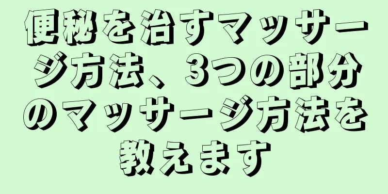 便秘を治すマッサージ方法、3つの部分のマッサージ方法を教えます