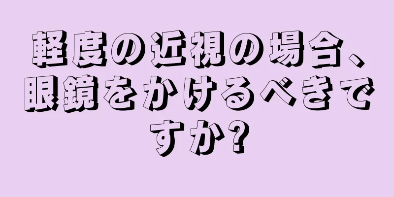 軽度の近視の場合、眼鏡をかけるべきですか?