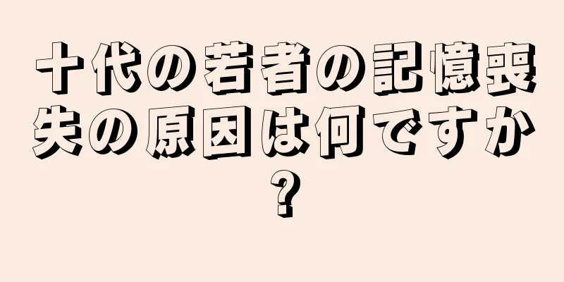 十代の若者の記憶喪失の原因は何ですか?