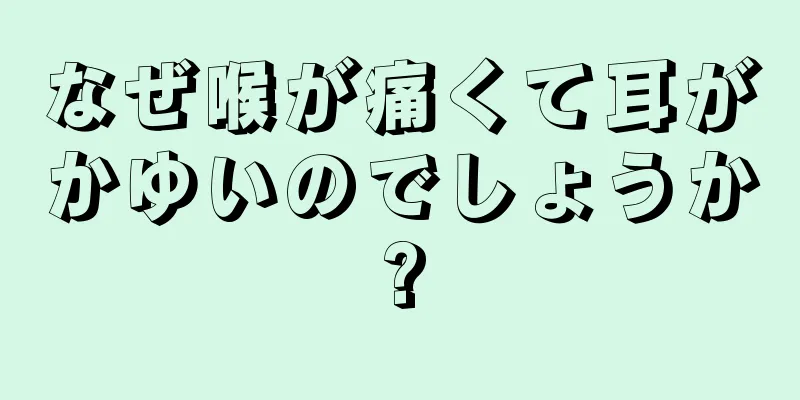 なぜ喉が痛くて耳がかゆいのでしょうか?