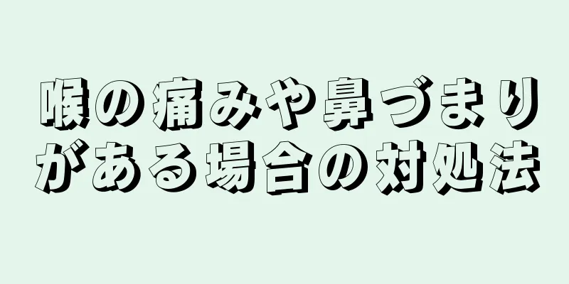 喉の痛みや鼻づまりがある場合の対処法