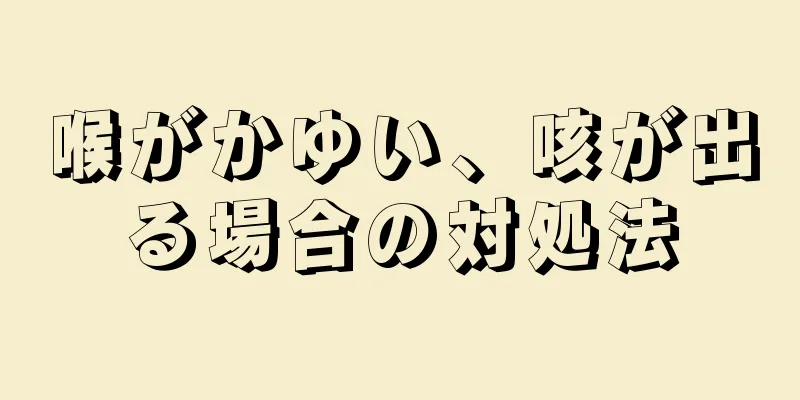 喉がかゆい、咳が出る場合の対処法