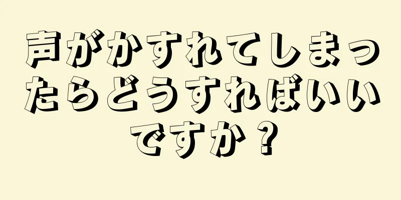 声がかすれてしまったらどうすればいいですか？