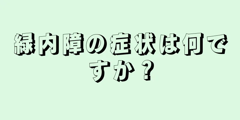 緑内障の症状は何ですか？