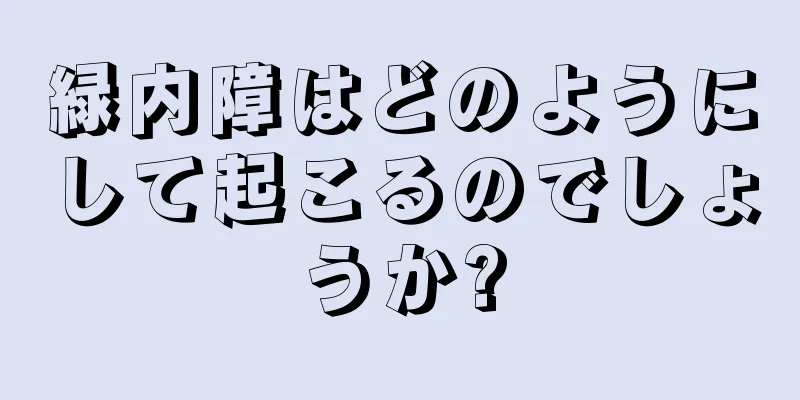 緑内障はどのようにして起こるのでしょうか?