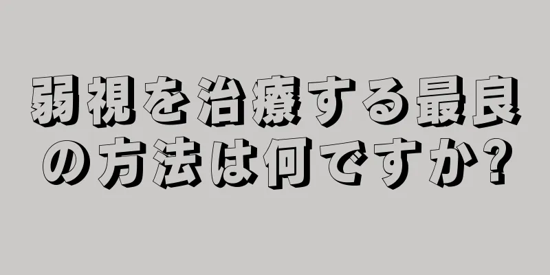 弱視を治療する最良の方法は何ですか?