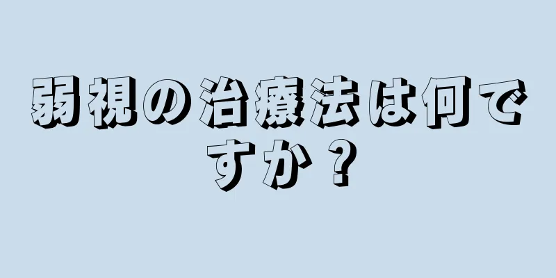 弱視の治療法は何ですか？