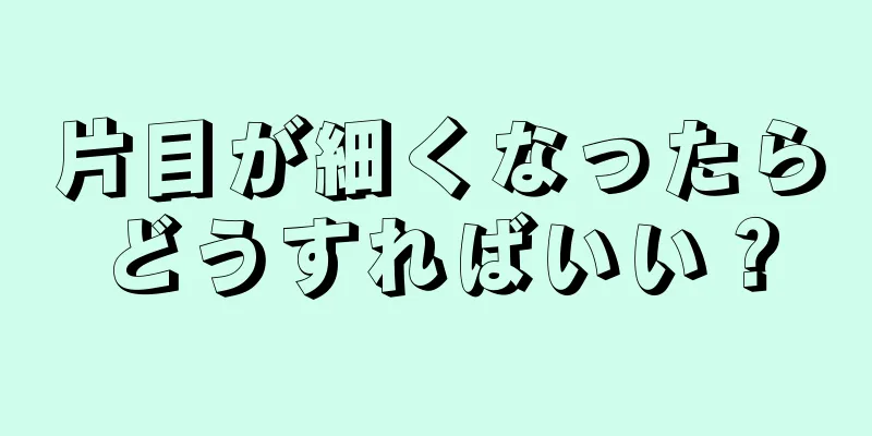 片目が細くなったらどうすればいい？