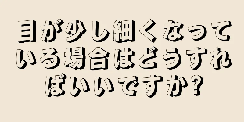 目が少し細くなっている場合はどうすればいいですか?