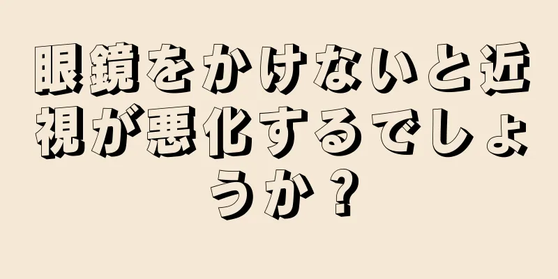 眼鏡をかけないと近視が悪化するでしょうか？