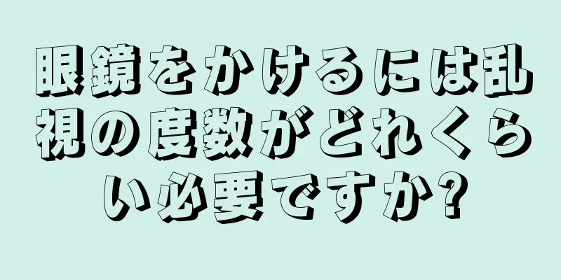 眼鏡をかけるには乱視の度数がどれくらい必要ですか?