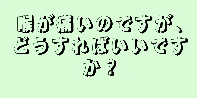 喉が痛いのですが、どうすればいいですか？