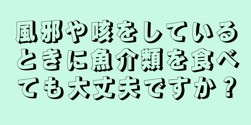 風邪や咳をしているときに魚介類を食べても大丈夫ですか？