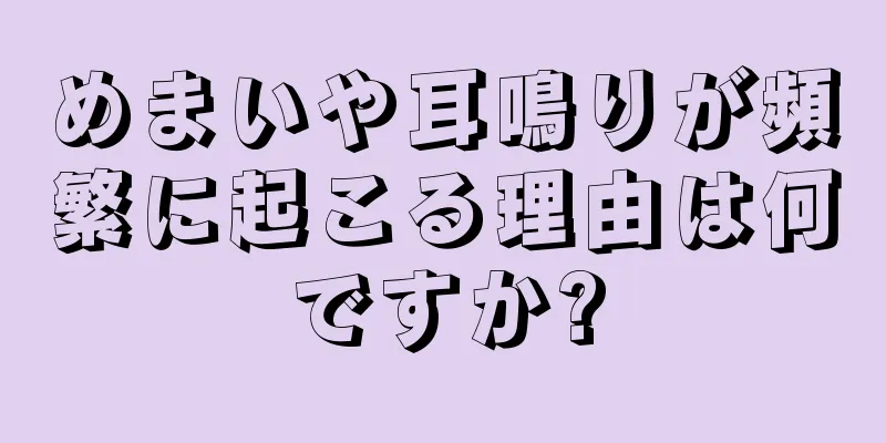 めまいや耳鳴りが頻繁に起こる理由は何ですか?