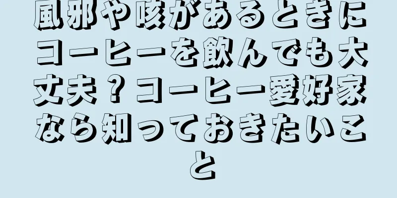 風邪や咳があるときにコーヒーを飲んでも大丈夫？コーヒー愛好家なら知っておきたいこと