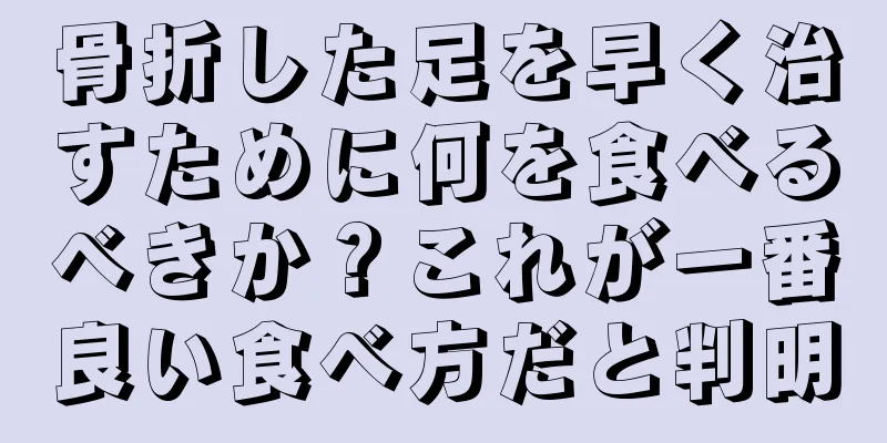 骨折した足を早く治すために何を食べるべきか？これが一番良い食べ方だと判明