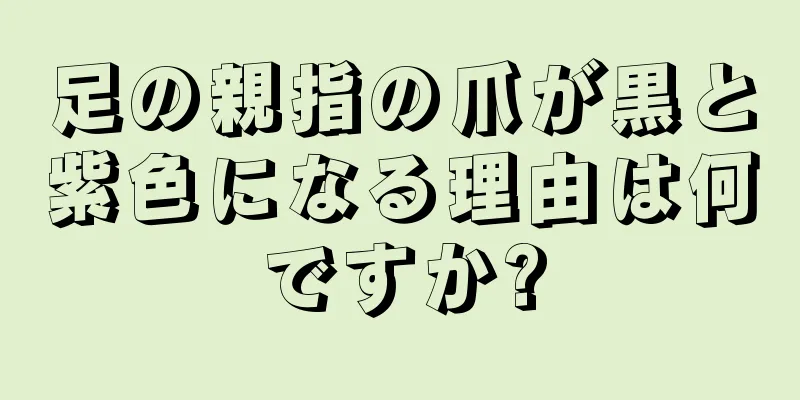 足の親指の爪が黒と紫色になる理由は何ですか?