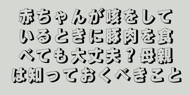 赤ちゃんが咳をしているときに豚肉を食べても大丈夫？母親は知っておくべきこと