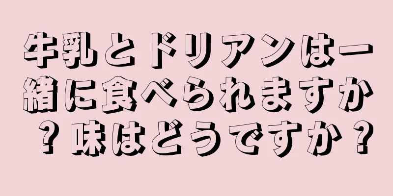 牛乳とドリアンは一緒に食べられますか？味はどうですか？