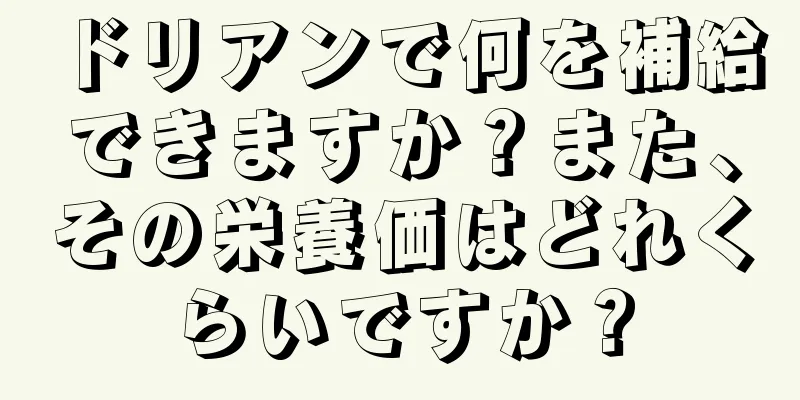 ドリアンで何を補給できますか？また、その栄養価はどれくらいですか？