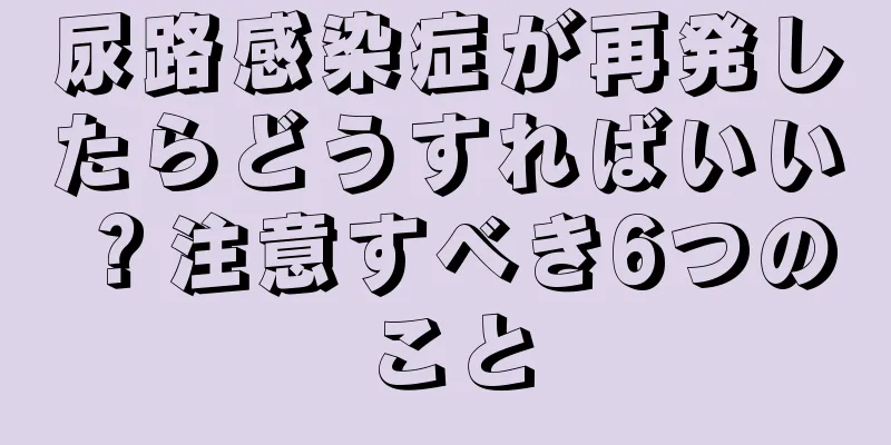 尿路感染症が再発したらどうすればいい？注意すべき6つのこと