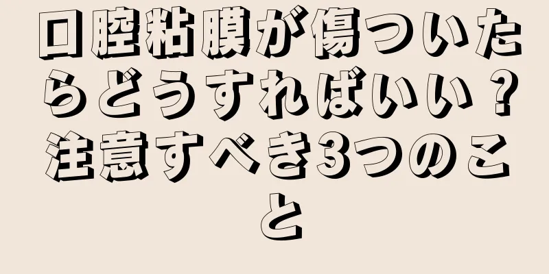 口腔粘膜が傷ついたらどうすればいい？注意すべき3つのこと