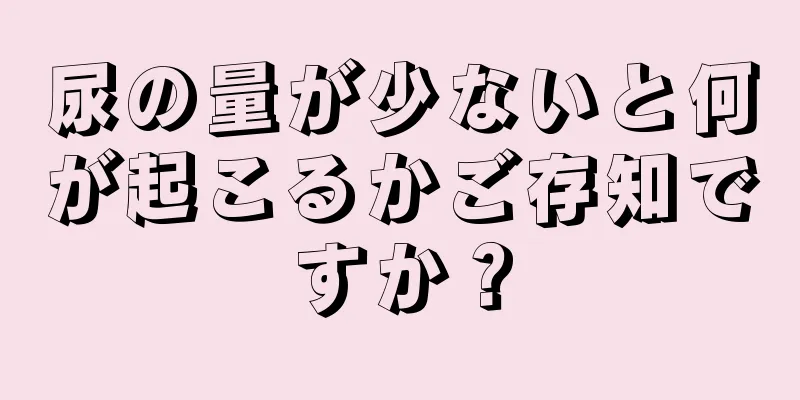 尿の量が少ないと何が起こるかご存知ですか？